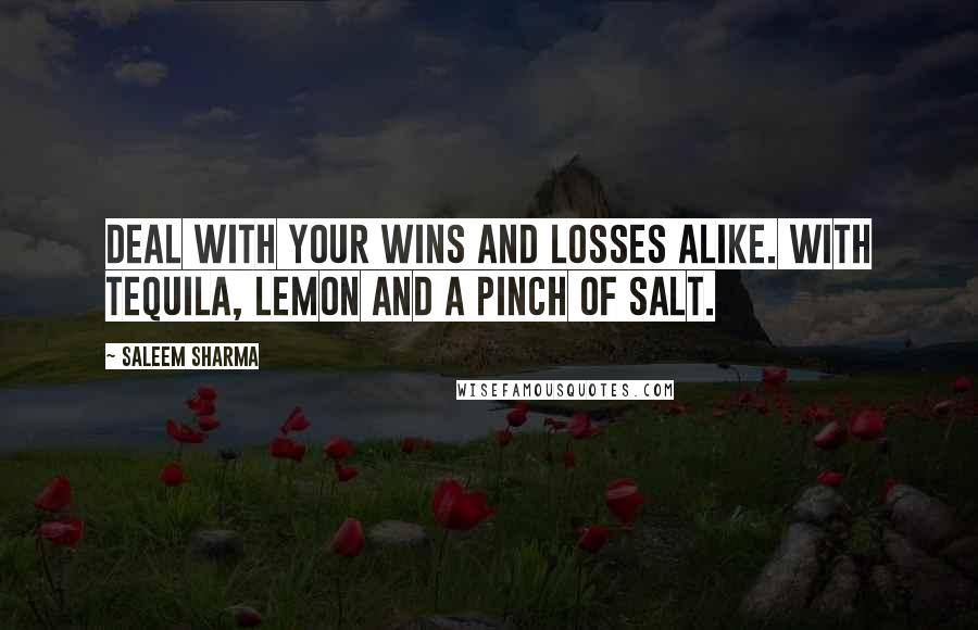 Saleem Sharma Quotes: Deal with your wins and losses alike. With tequila, lemon and a pinch of salt.