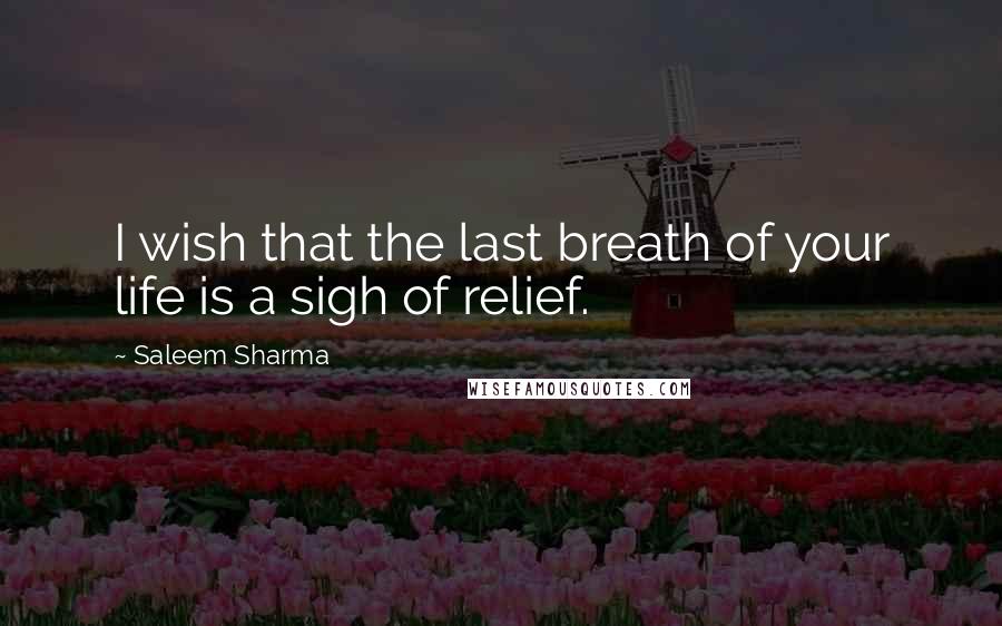 Saleem Sharma Quotes: I wish that the last breath of your life is a sigh of relief.