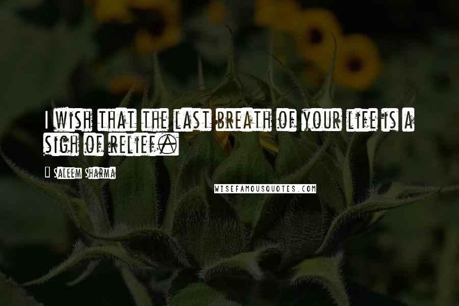 Saleem Sharma Quotes: I wish that the last breath of your life is a sigh of relief.