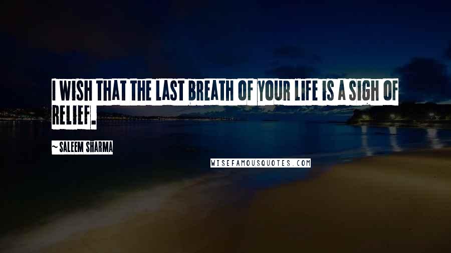 Saleem Sharma Quotes: I wish that the last breath of your life is a sigh of relief.