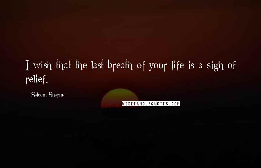 Saleem Sharma Quotes: I wish that the last breath of your life is a sigh of relief.