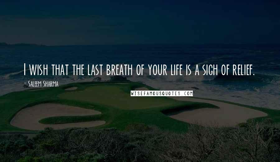 Saleem Sharma Quotes: I wish that the last breath of your life is a sigh of relief.