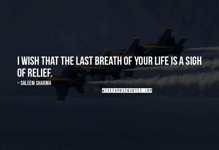 Saleem Sharma Quotes: I wish that the last breath of your life is a sigh of relief.