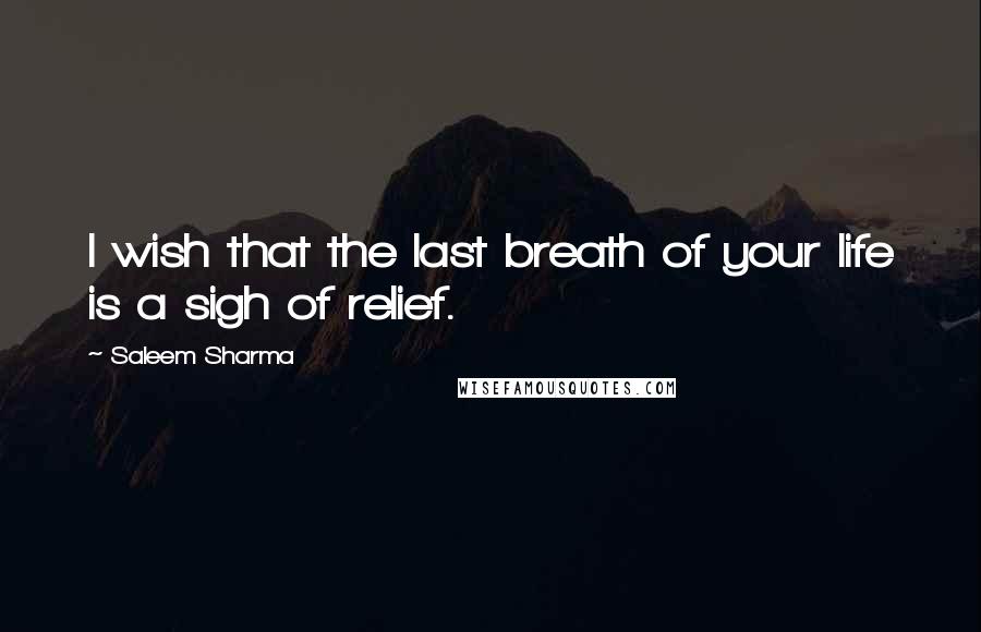 Saleem Sharma Quotes: I wish that the last breath of your life is a sigh of relief.