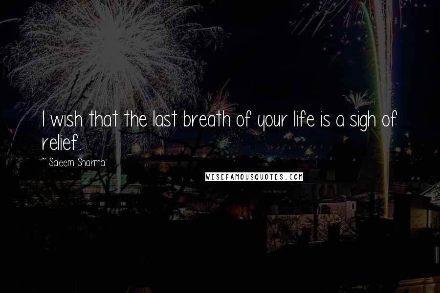 Saleem Sharma Quotes: I wish that the last breath of your life is a sigh of relief.