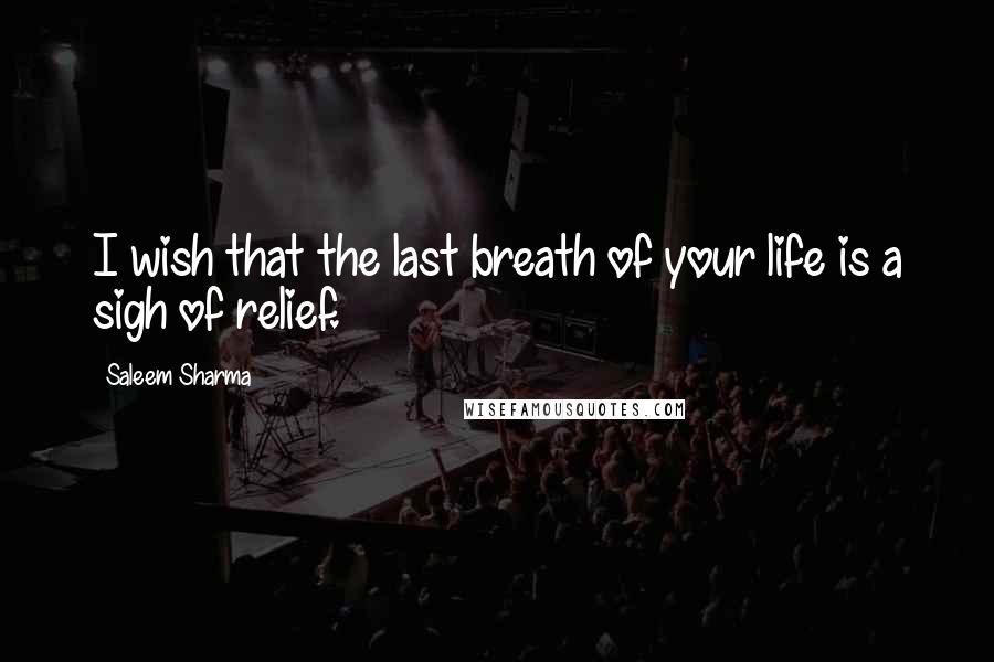 Saleem Sharma Quotes: I wish that the last breath of your life is a sigh of relief.