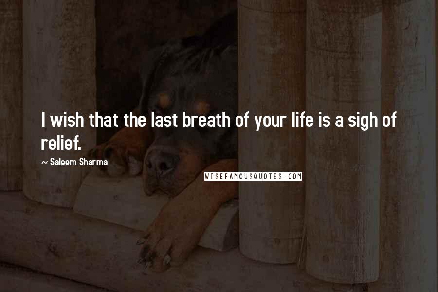 Saleem Sharma Quotes: I wish that the last breath of your life is a sigh of relief.