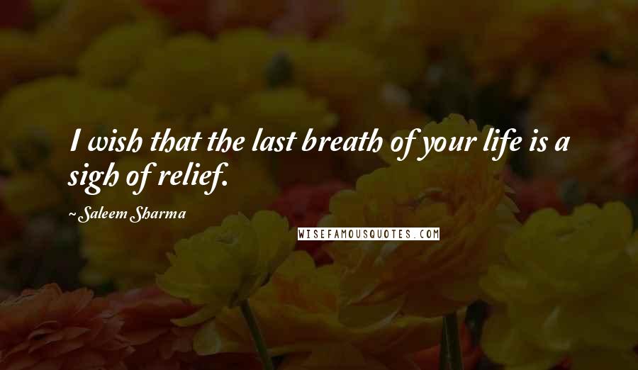 Saleem Sharma Quotes: I wish that the last breath of your life is a sigh of relief.