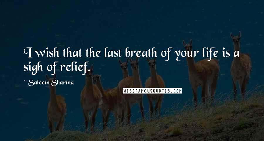 Saleem Sharma Quotes: I wish that the last breath of your life is a sigh of relief.