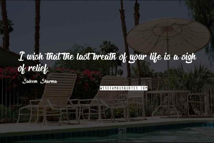 Saleem Sharma Quotes: I wish that the last breath of your life is a sigh of relief.