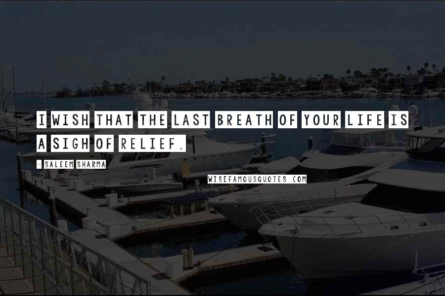 Saleem Sharma Quotes: I wish that the last breath of your life is a sigh of relief.