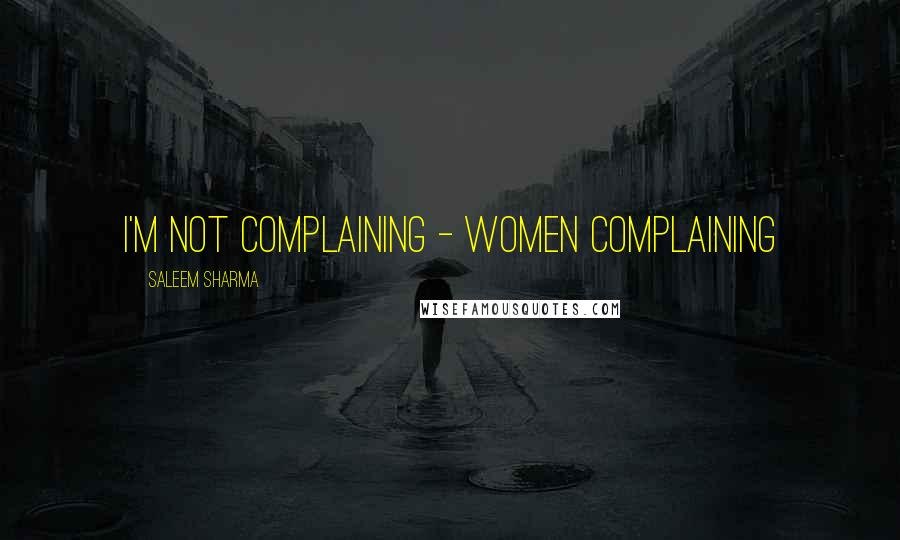 Saleem Sharma Quotes: I'm not complaining - Women complaining