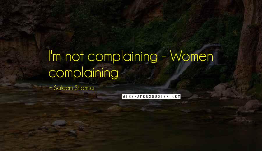 Saleem Sharma Quotes: I'm not complaining - Women complaining