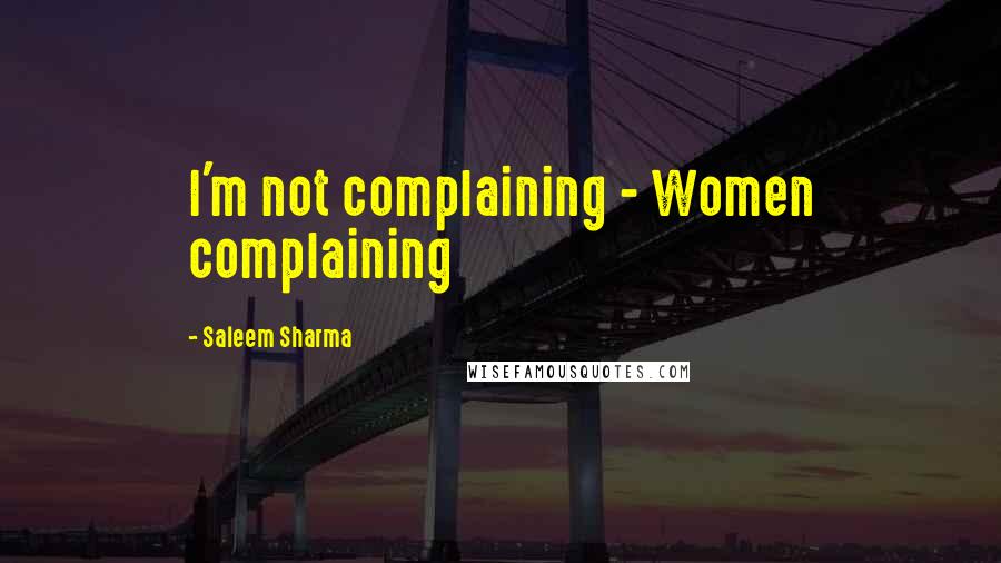 Saleem Sharma Quotes: I'm not complaining - Women complaining