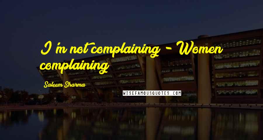 Saleem Sharma Quotes: I'm not complaining - Women complaining