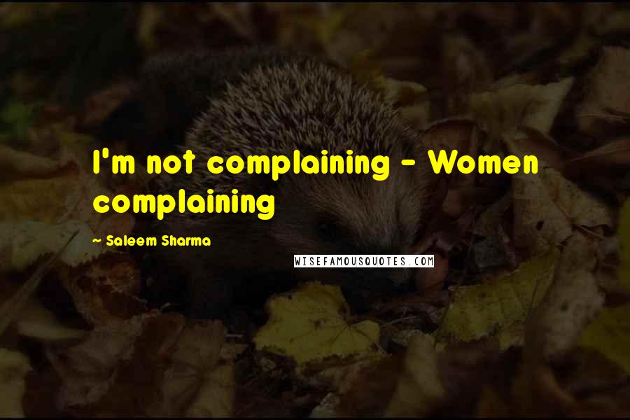 Saleem Sharma Quotes: I'm not complaining - Women complaining