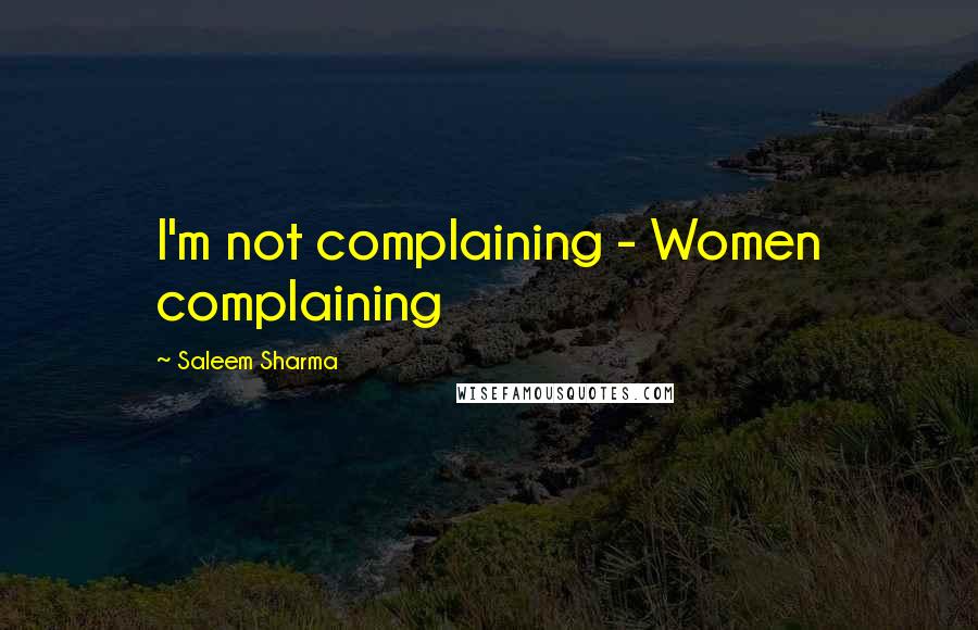 Saleem Sharma Quotes: I'm not complaining - Women complaining