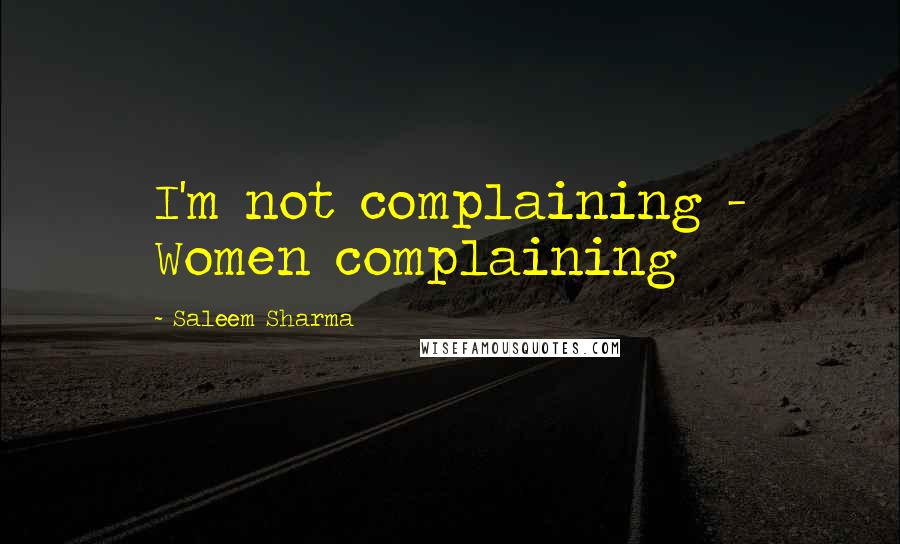 Saleem Sharma Quotes: I'm not complaining - Women complaining