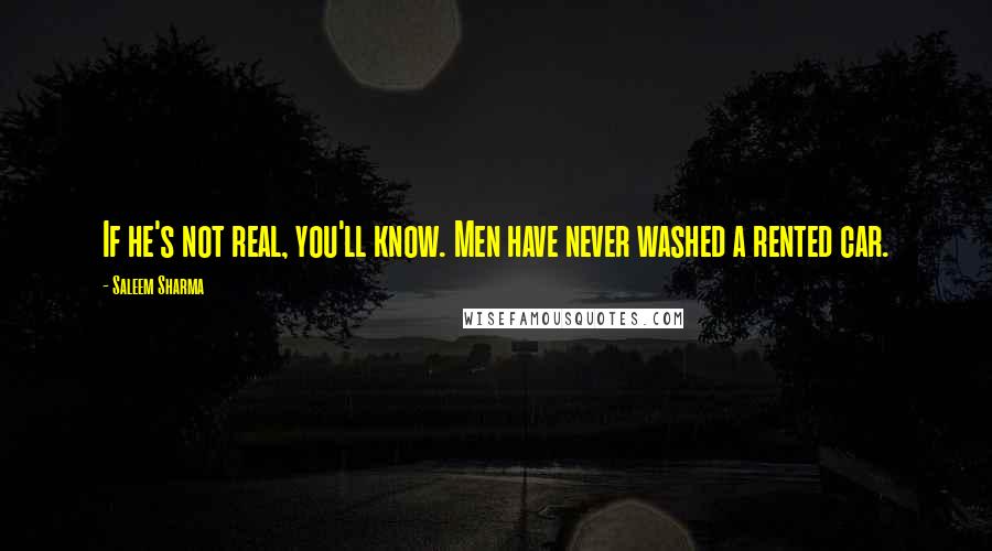 Saleem Sharma Quotes: If he's not real, you'll know. Men have never washed a rented car.