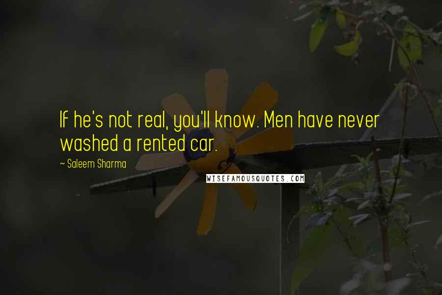 Saleem Sharma Quotes: If he's not real, you'll know. Men have never washed a rented car.