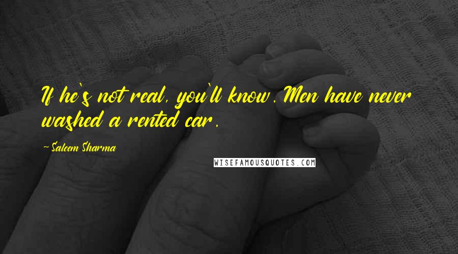 Saleem Sharma Quotes: If he's not real, you'll know. Men have never washed a rented car.