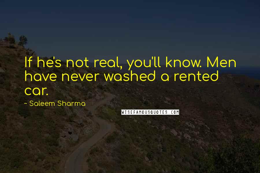 Saleem Sharma Quotes: If he's not real, you'll know. Men have never washed a rented car.