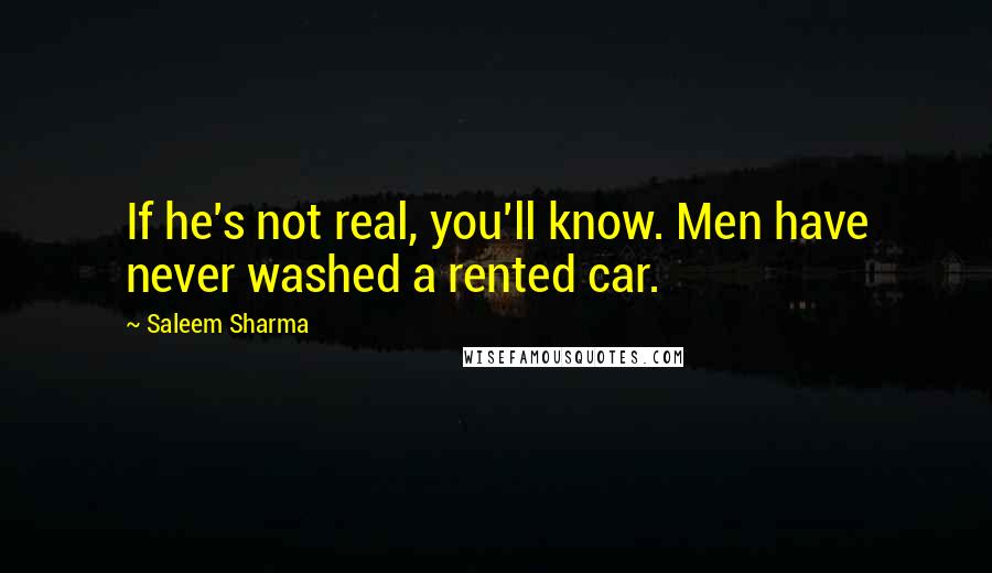 Saleem Sharma Quotes: If he's not real, you'll know. Men have never washed a rented car.