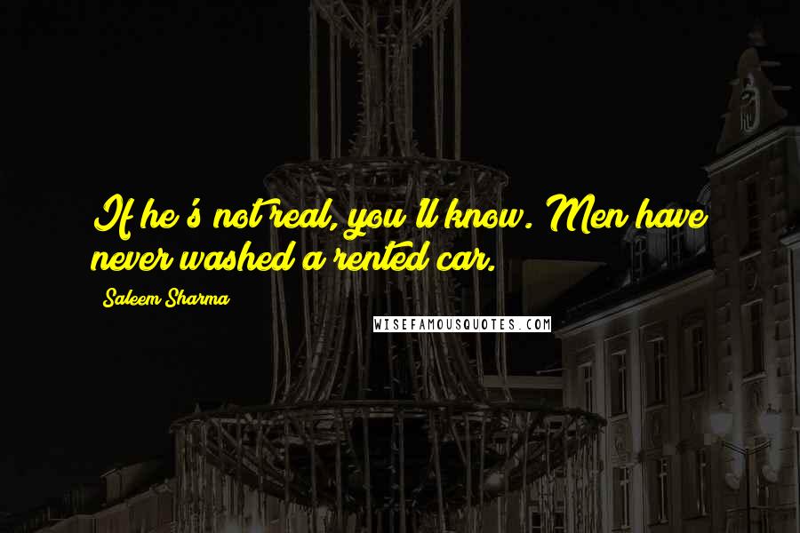 Saleem Sharma Quotes: If he's not real, you'll know. Men have never washed a rented car.