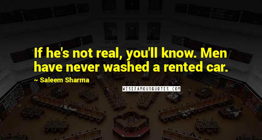 Saleem Sharma Quotes: If he's not real, you'll know. Men have never washed a rented car.