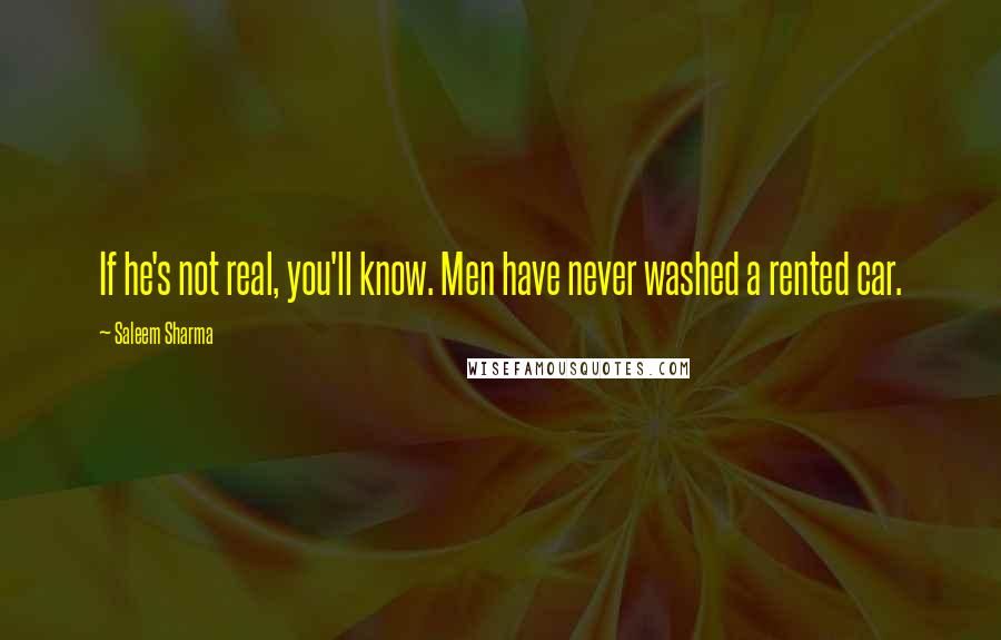 Saleem Sharma Quotes: If he's not real, you'll know. Men have never washed a rented car.