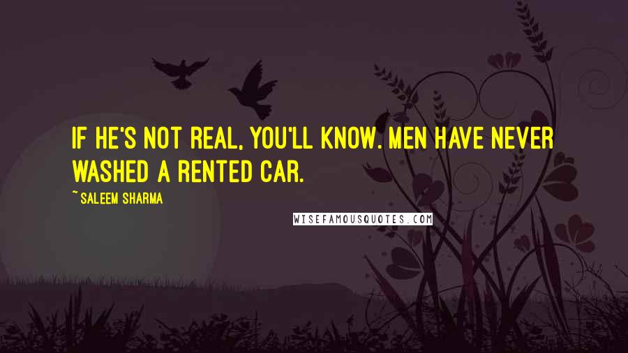 Saleem Sharma Quotes: If he's not real, you'll know. Men have never washed a rented car.