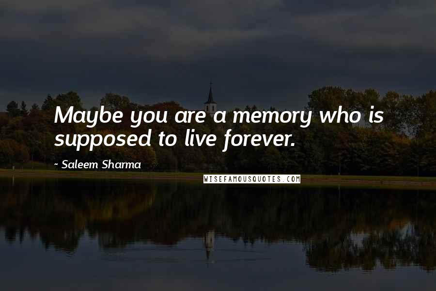 Saleem Sharma Quotes: Maybe you are a memory who is supposed to live forever.