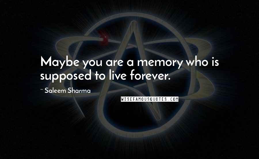 Saleem Sharma Quotes: Maybe you are a memory who is supposed to live forever.