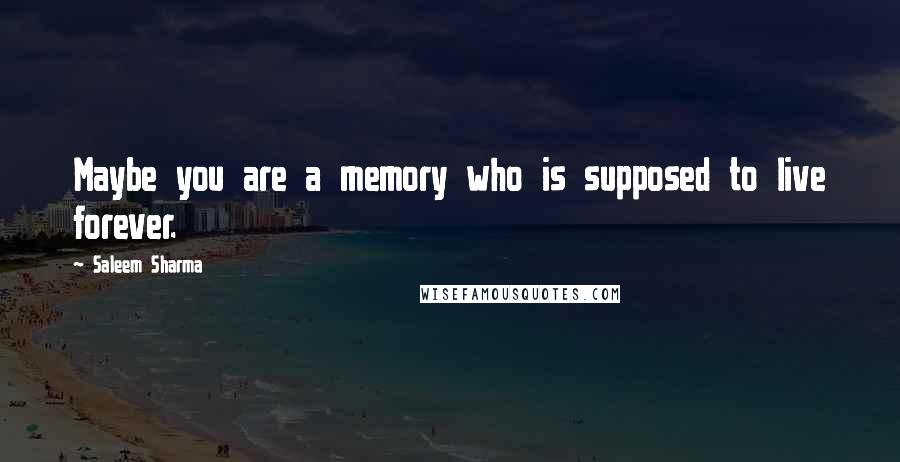 Saleem Sharma Quotes: Maybe you are a memory who is supposed to live forever.