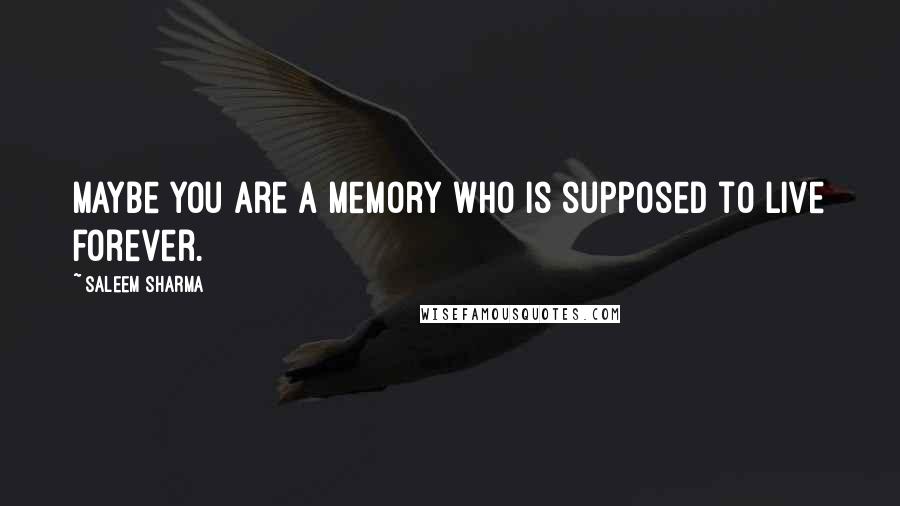 Saleem Sharma Quotes: Maybe you are a memory who is supposed to live forever.