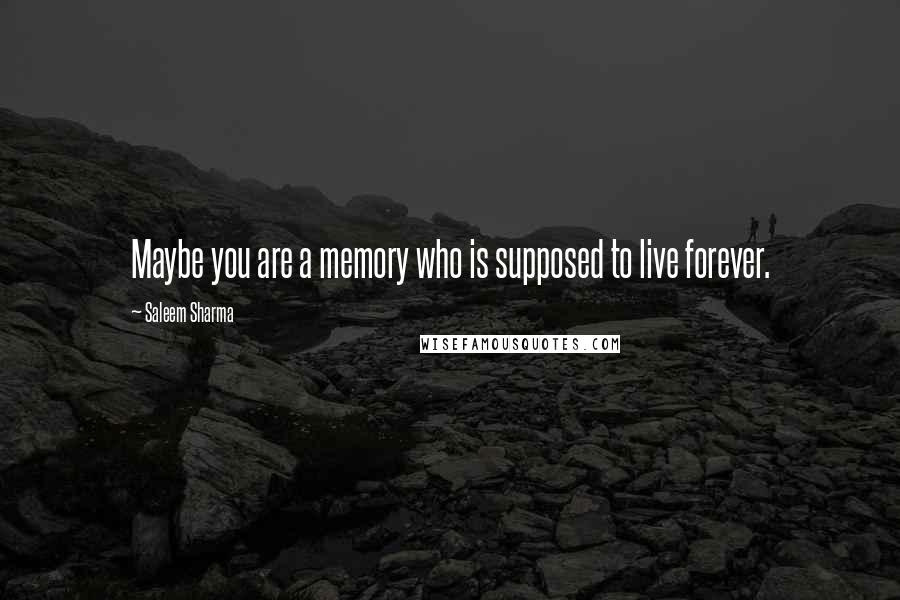 Saleem Sharma Quotes: Maybe you are a memory who is supposed to live forever.