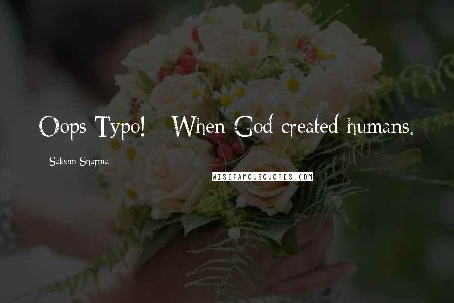 Saleem Sharma Quotes: Oops Typo! - When God created humans.