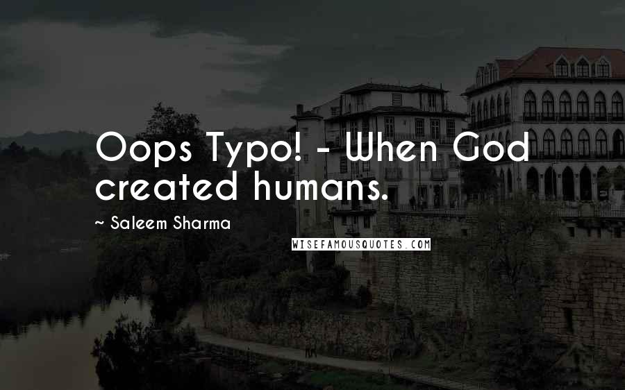 Saleem Sharma Quotes: Oops Typo! - When God created humans.