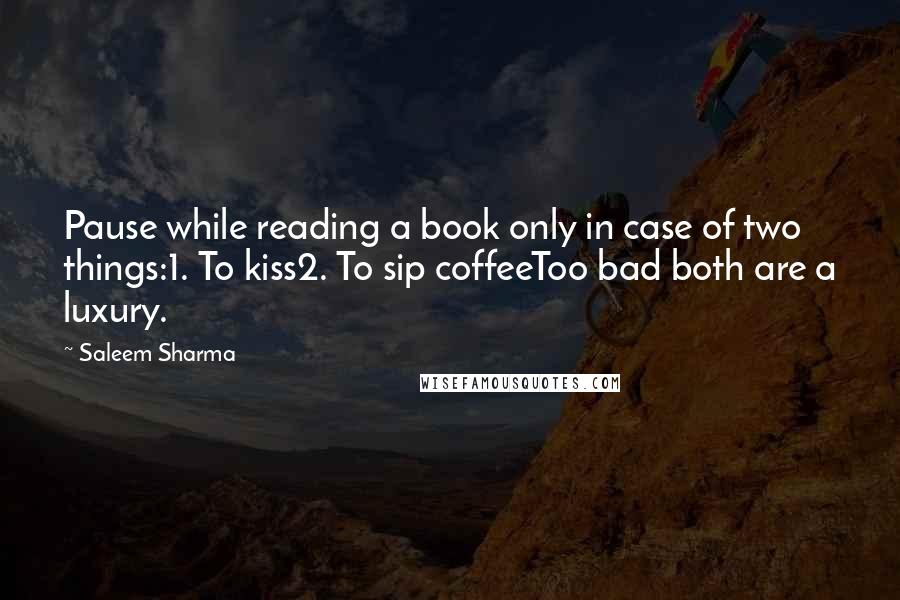 Saleem Sharma Quotes: Pause while reading a book only in case of two things:1. To kiss2. To sip coffeeToo bad both are a luxury.