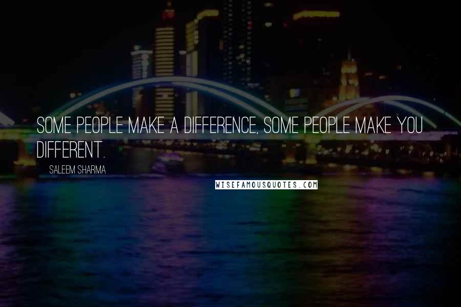 Saleem Sharma Quotes: Some people make a difference, some people make you different.