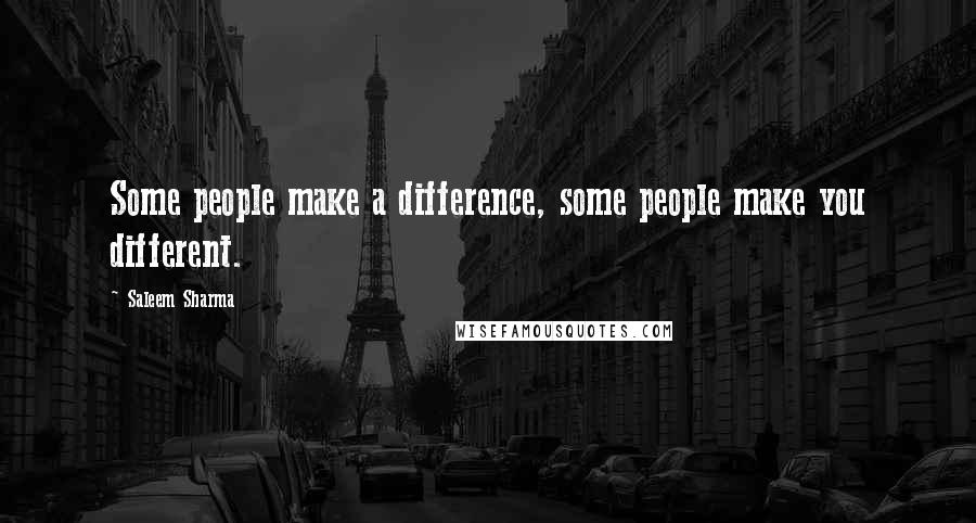 Saleem Sharma Quotes: Some people make a difference, some people make you different.