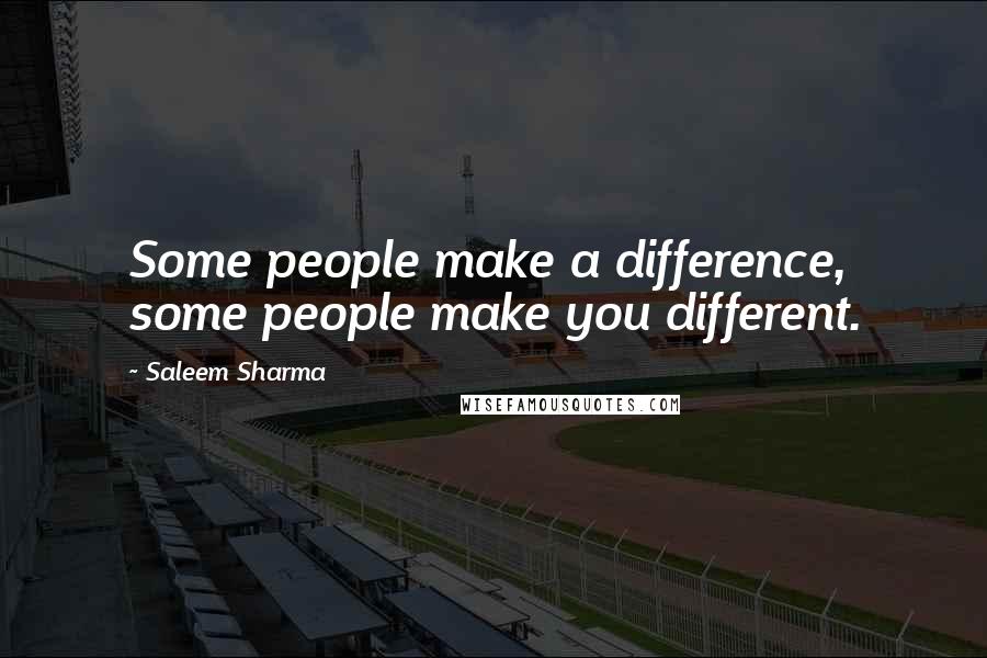 Saleem Sharma Quotes: Some people make a difference, some people make you different.