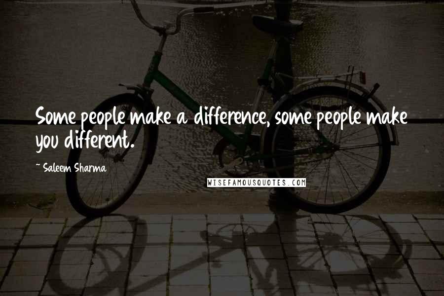 Saleem Sharma Quotes: Some people make a difference, some people make you different.