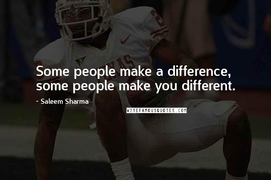 Saleem Sharma Quotes: Some people make a difference, some people make you different.