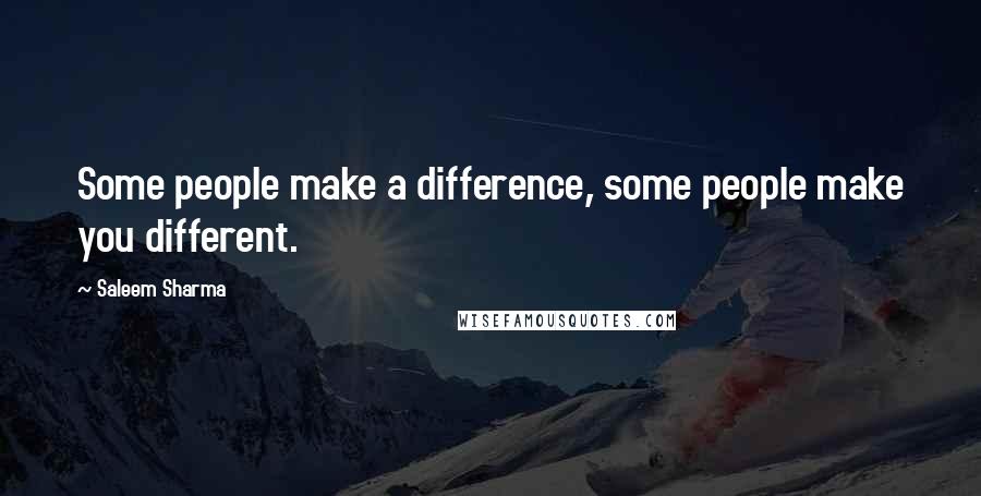 Saleem Sharma Quotes: Some people make a difference, some people make you different.