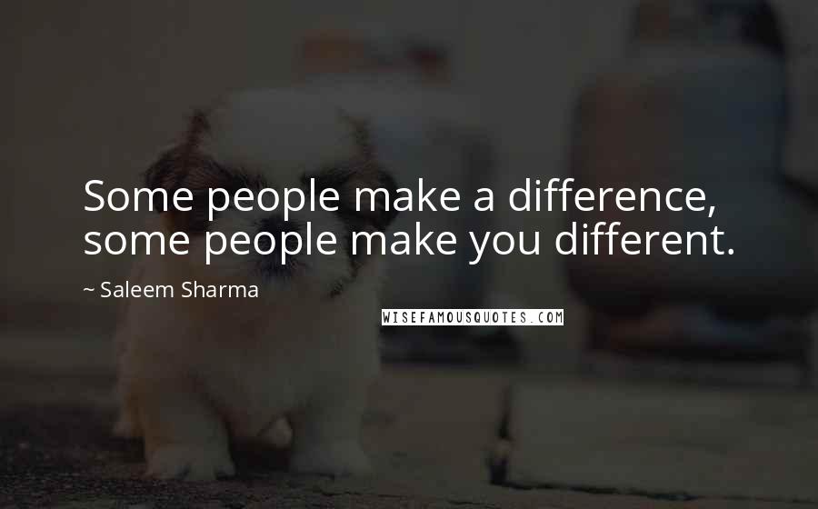 Saleem Sharma Quotes: Some people make a difference, some people make you different.