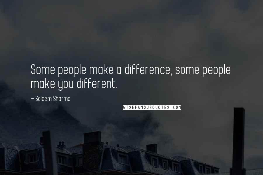 Saleem Sharma Quotes: Some people make a difference, some people make you different.