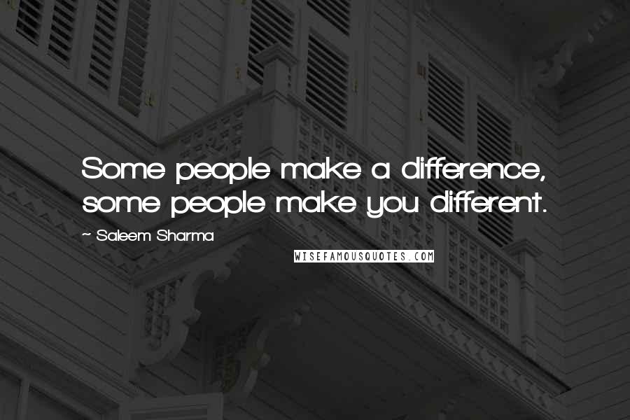 Saleem Sharma Quotes: Some people make a difference, some people make you different.