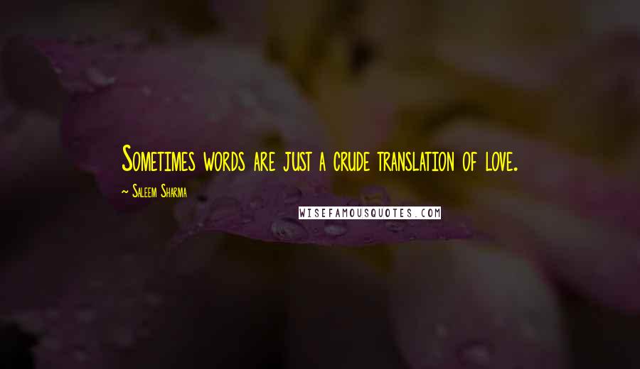 Saleem Sharma Quotes: Sometimes words are just a crude translation of love.