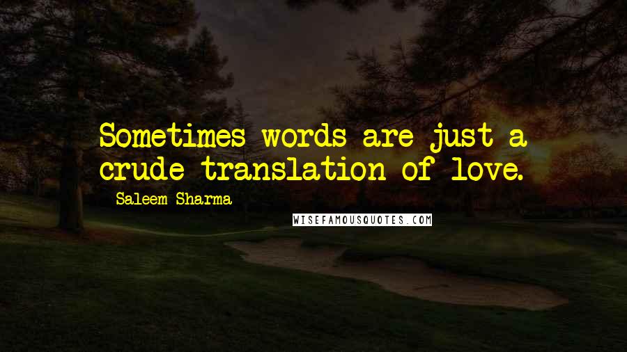 Saleem Sharma Quotes: Sometimes words are just a crude translation of love.